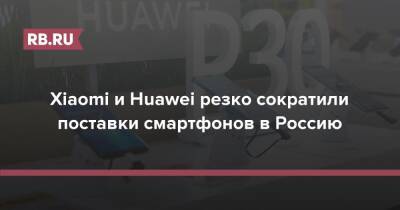 Xiaomi и Huawei резко сократили поставки смартфонов в Россию