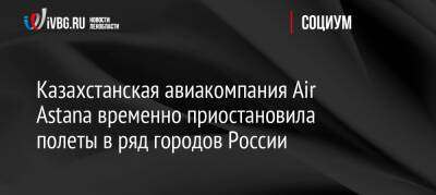 Казахстанская авиакомпания Air Astana временно приостановила полеты в ряд городов России