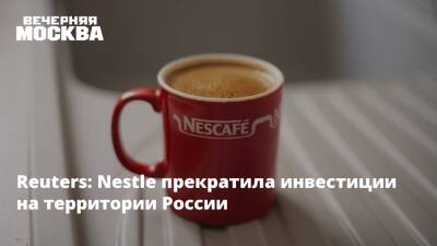 Reuters: Nestle прекратила инвестиции на территории России
