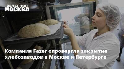 Компания Fazer опровергла закрытие хлебозаводов в Москве и Петербурге