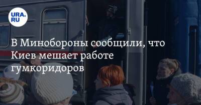 В Минобороны сообщили, что Киев мешает работе гумкоридоров
