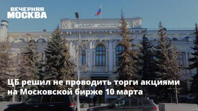 ЦБ решил не проводить торги акциями на Московской бирже 10 марта