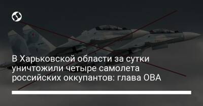 В Харьковской области за сутки уничтожили четыре самолета российских оккупантов: глава ОВА