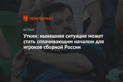 Уткин: нынешняя ситуация может стать сплачивающим началом для игроков сборной России