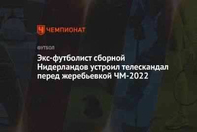 Экс-футболист сборной Нидерландов устроил телескандал перед жеребьевкой ЧМ-2022