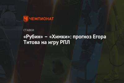 «Рубин» – «Химки»: прогноз Егора Титова на игру РПЛ