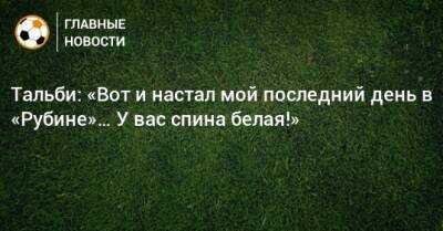 Тальби: «Вот и настал мой последний день в «Рубине»… У вас спина белая!»