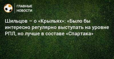 Шильцов – о «Крыльях»: «Было бы интересно регулярно выступать на уровне РПЛ, но лучше в составе «Спартака»