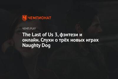 The Last of Us 3, фэнтези и онлайн. Слухи о трёх новых играх Naughty Dog