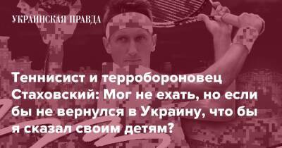 Теннисист и терробороновец Стаховский: Мог не ехать, но если бы не вернулся в Украину, что бы я сказал своим детям?