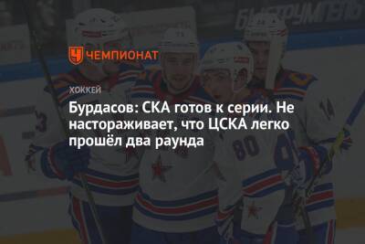Бурдасов: СКА готов к серии. Не настораживает, что ЦСКА легко прошёл два раунда