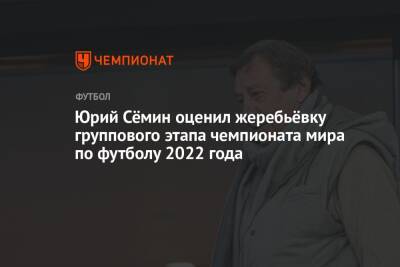 Юрий Сёмин оценил жеребьёвку группового этапа чемпионата мира по футболу 2022 года