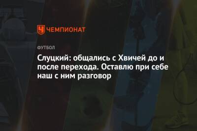 Слуцкий: общались с Хвичей до и после перехода. Оставлю при себе наш с ним разговор