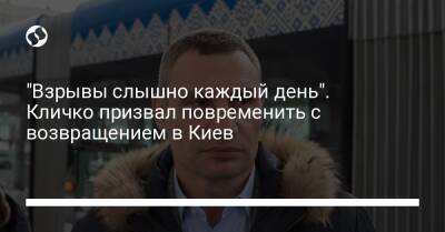 "Взрывы слышно каждый день". Кличко призвал повременить с возвращением в Киев