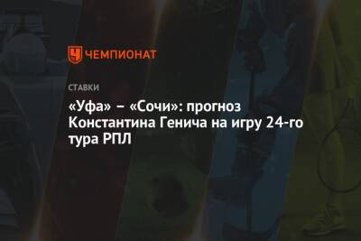 «Уфа» – «Сочи»: прогноз Константина Генича на игру 24-го тура РПЛ
