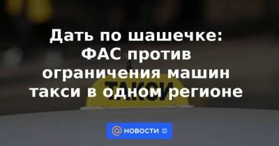 Дать по шашечке: ФАС против ограничения машин такси в одном регионе