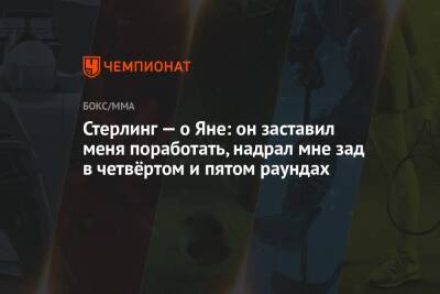 Стерлинг — о Яне: он заставил меня поработать, надрал мне зад в четвёртом и пятом раундах