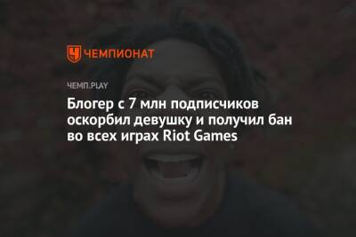 Блогер с 7 млн подписчиков оскорбил девушку и получил бан во всех играх Riot Games