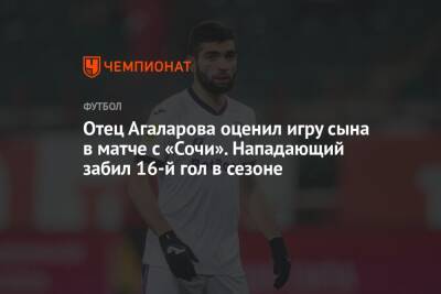 Отец Агаларова оценил игру сына в матче с «Сочи». Нападающий забил 16-й гол в сезоне