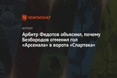 Арбитр Федотов объяснил, почему Безбородов отменил гол «Арсенала» в ворота «Спартака»