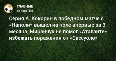 Серия А. Кокорин в победном матче с «Наполи» вышел на поле впервые за 3 месяца; Миранчук не помог «Аталанте» избежать поражения от «Сассуоло»