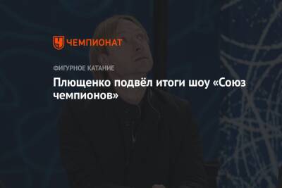 Плющенко подвёл итоги шоу «Союз чемпионов»