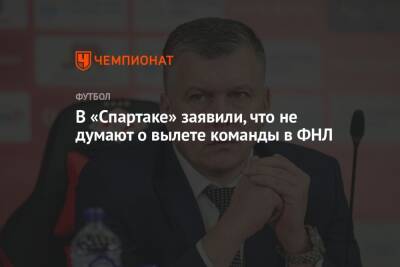 В «Спартаке» заявили, что не думают о вылете команды в ФНЛ