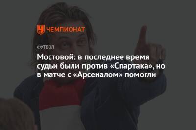 Мостовой: в последнее время судьи были против «Спартака», но в матче с «Арсеналом» помогли
