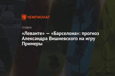 «Леванте» — «Барселона»: прогноз Александра Вишневского на игру Примеры