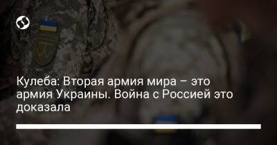 Кулеба: Вторая армия мира – это армия Украины. Война с Россией это доказала