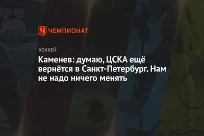 Каменев: думаю, ЦСКА ещё вернётся в Санкт-Петербург. Нам не надо ничего менять