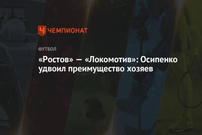 «Ростов» — «Локомотив»: Осипенко удвоил преимущество хозяев