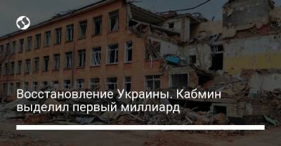 Восстановление Украины. Кабмин выделил первый миллиард