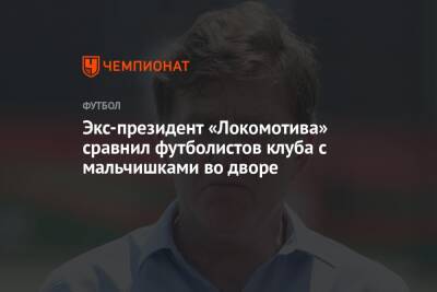 Экс-президент «Локомотива» сравнил футболистов клуба с мальчишками во дворе