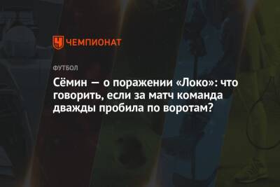Сёмин — о поражении «Локо»: что говорить, если за матч команда дважды пробила по воротам?