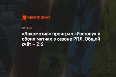 «Локомотив» проиграл «Ростову» в обоих матчах в сезоне РПЛ. Общий счёт — 2:6
