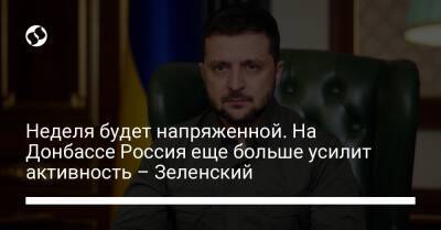 Неделя будет напряженной. На Донбассе Россия еще больше усилит активность – Зеленский