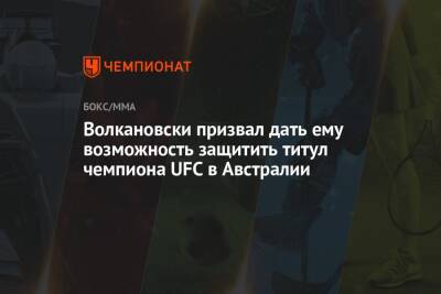 Дана Уайт - Александр Волкановски - Волкановски призвал дать ему возможность защитить титул чемпиона UFC в Австралии - championat.com - Австралия