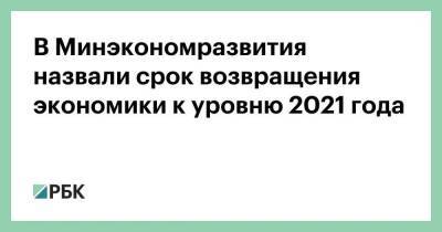 Илья Торосов - В Минэкономразвития назвали срок возвращения экономики к уровню 2021 года - smartmoney.one - Россия - Украина