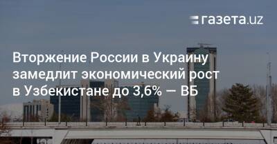 Вторжение России в Украину замедлит экономический рост в Узбекистане до 3,6% — ВБ