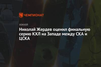 Николай Жердев оценил финальную серию КХЛ на Западе между СКА и ЦСКА