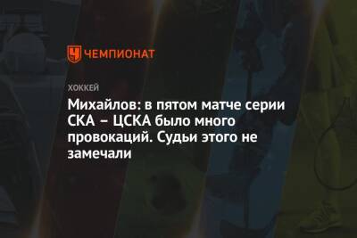 Михайлов: в пятом матче серии СКА – ЦСКА было много провокаций. Судьи этого не замечали
