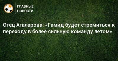 Отец Агаларова: «Гамид будет стремиться к переходу в более сильную команду летом»