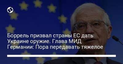 Боррель призвал страны ЕС дать Украине оружие. Глава МИД Германии: Пора передавать тяжелое