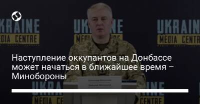 Наступление оккупантов на Донбассе может начаться в ближайшее время – Минобороны