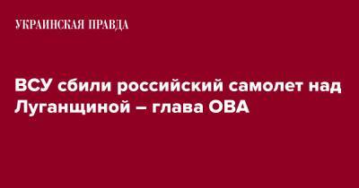 ВСУ сбили российский самолет над Луганщиной – глава ОВА