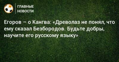 Егоров – о Кангва: «Древолаз не понял, что ему сказал Безбородов. Будьте добры, научите его русскому языку»