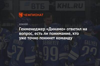 Генменеджер «Динамо» ответил на вопрос, есть ли понимание, кто уже точно покинет команду