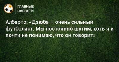 Алберто: «Дзюба – очень сильный футболист. Мы постоянно шутим, хоть я и почти не понимаю, что он говорит»