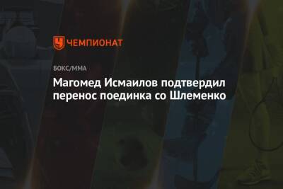 Магомед Исмаилов подтвердил перенос поединка со Шлеменко